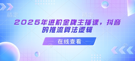 2025年进阶金牌主播课，抖音的推流算法逻辑-老K资源网