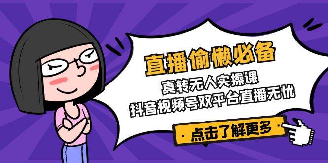 直播偷懒必备！真人转无人实操课，抖音视频号双平台直播无忧-老K资源网