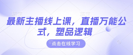 最新主播线上课，直播万能公式，塑品逻辑-老K资源网