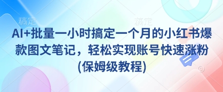 AI+批量一小时搞定一个月的小红书爆款图文笔记，轻松实现账号快速涨粉(保姆级教程)-老K资源网