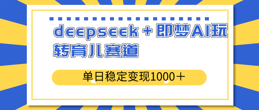 （14554期）deepseek＋即梦AI玩转育儿赛道，单日稳定变现1000＋育儿赛道-老K资源网