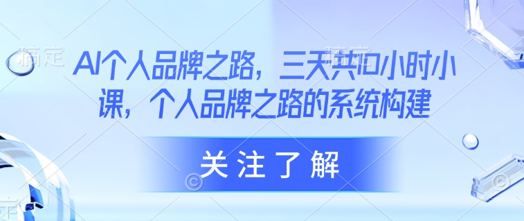 AI个人品牌之路，​三天共10小时小课，个人品牌之路的系统构建-老K资源网