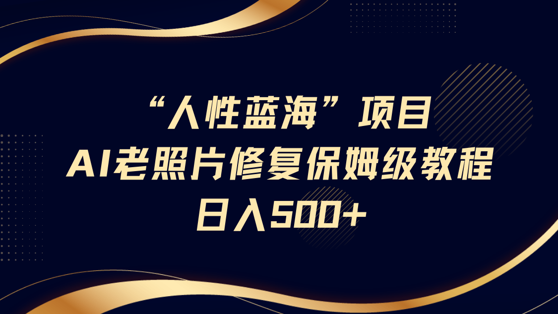 “人性蓝海”AI老照片修复项目保姆级教程，长期复购，轻松日入500+-老K资源网