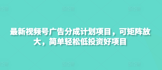 最新视频号广告分成计划项目，可矩阵放大，简单轻松低投资好项目-老K资源网