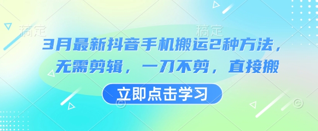 3月最新抖音手机搬运2种方法，无需剪辑，一刀不剪，直接搬-老K资源网