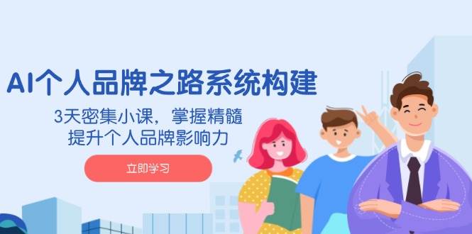 AI个人品牌之路系统构建，3天密集小课，掌握精髓，提升个人品牌影响力-老K资源网