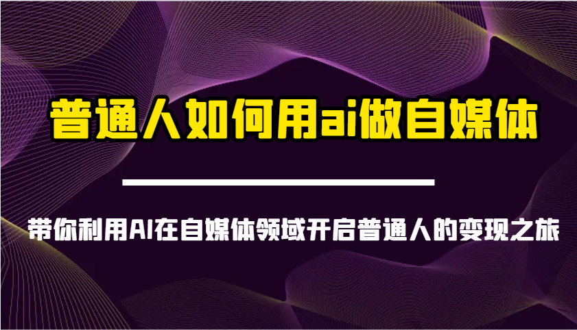 普通人如何用ai做自媒体-带你利用AI在自媒体领域开启普通人的变现之旅-老K资源网