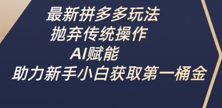 最新拼多多玩法，抛弃传统操作，AI赋能，助力新手小白获取第一桶金-老K资源网