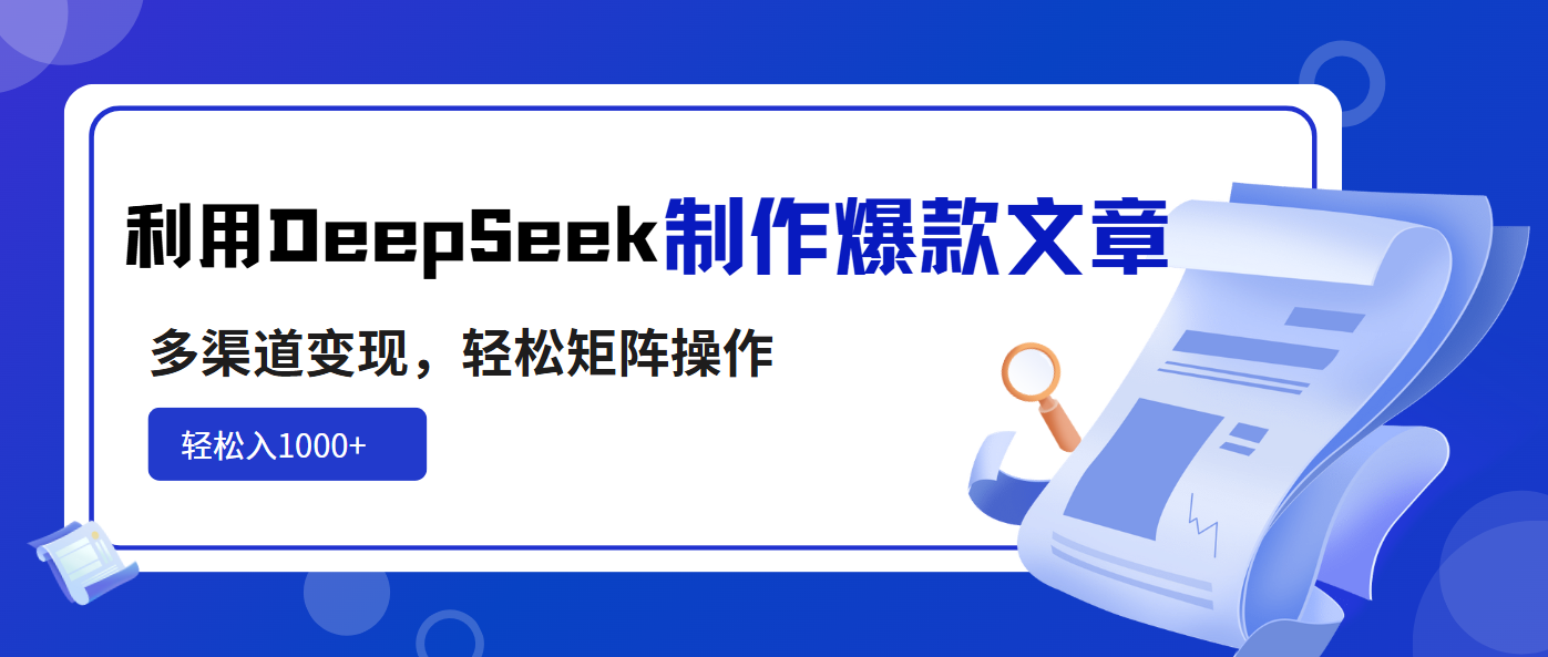利用DeepSeek制作爆款文章，多渠道变现，轻松矩阵操作，轻松日入1000+-老K资源网