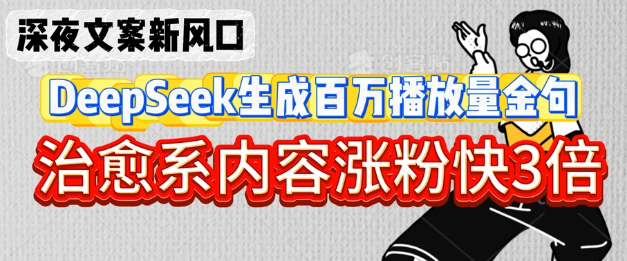 深夜文案新风口：DeepSeek生成百万播放量金句，治愈系内容涨粉快3倍-老K资源网