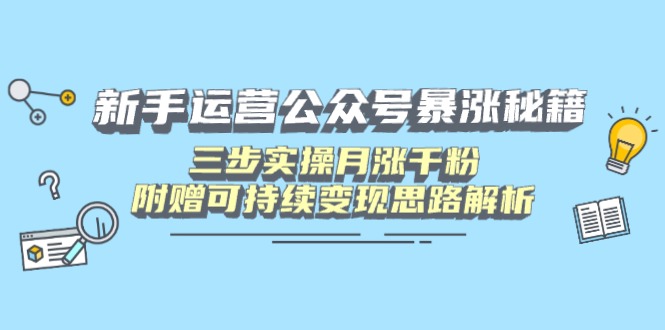 （14111期）新手运营公众号暴涨秘籍，三步实操月涨千粉，附赠可持续变现思路解析-老K资源网