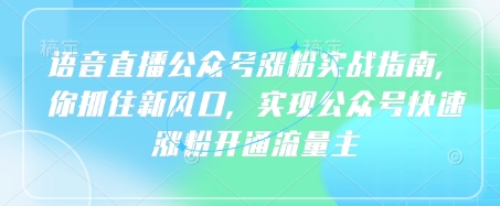 语音直播公众号涨粉实战指南，你抓住新风口，实现公众号快速涨粉开通流量主-老K资源网