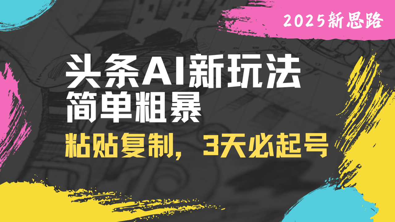 （14105期）头条AI新玩法，简单粗暴，仅需粘贴复制，三天必起号-老K资源网