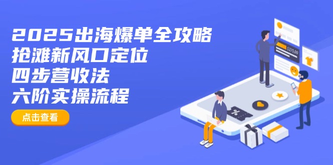 2025出海爆单全攻略：抢滩新风口定位+四步营收法+六阶实操流程-老K资源网