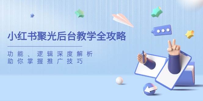 小红书聚光后台教学全攻略，功能、逻辑深度解析，助你掌握推广技巧-老K资源网