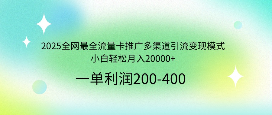2025全网最全流量卡推广多渠道引流变现模式，小白轻松月入20000+-老K资源网