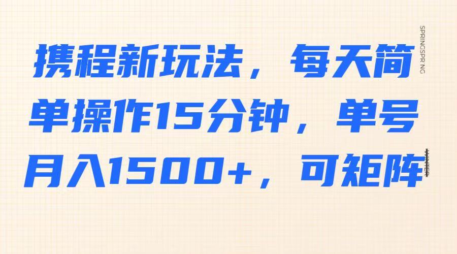 携程新玩法，每天简单操作15分钟，单号月入1500+，可矩阵-老K资源网