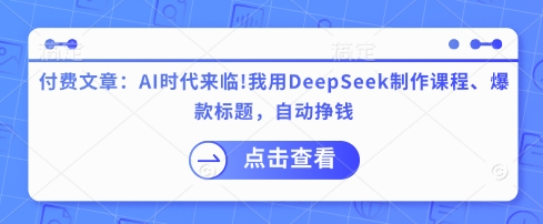 付费文章：AI时代来临！我用DeepSeek制作课程、爆款标题，自动挣钱-老K资源网