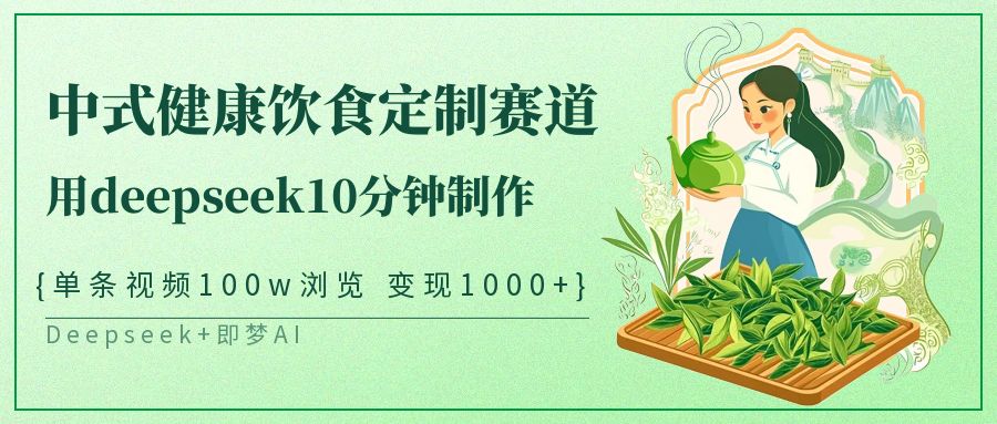 中式健康饮食定制赛道，用deepseek10分钟制作单条视频100w浏览变现1000+-老K资源网