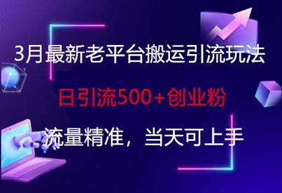 3月最新老平台搬运引流玩法，日引流500+创业粉，流量精准，当天可上手-老K资源网
