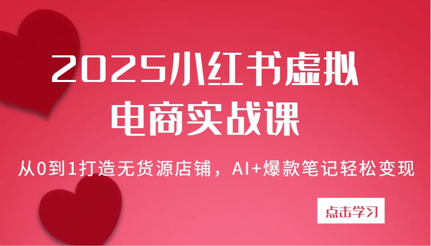 2025小红书虚拟电商实战课：从0到1打造无货源店铺，AI+爆款笔记轻松变现-老K资源网