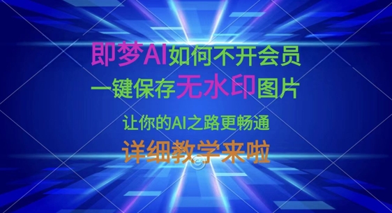 即梦AI如何不开会员，一键保存无水印图片，让你的AI之路更畅通，详细教学来啦-老K资源网