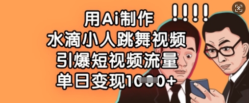 用Ai制作水滴小人跳舞视频，引爆短视频流量，单日变现数张-老K资源网