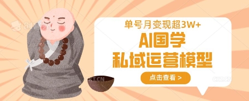 AI国学私域运营模型，单号月变现过W-老K资源网