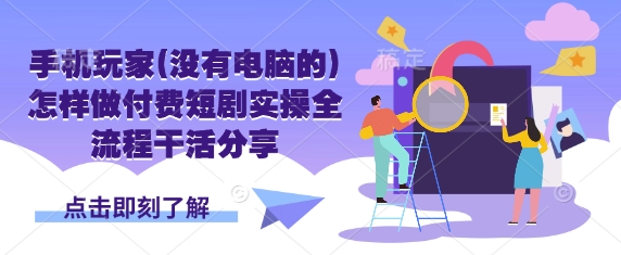 手机玩家(没有电脑的)怎样做付费短剧实操全流程干活分享-老K资源网
