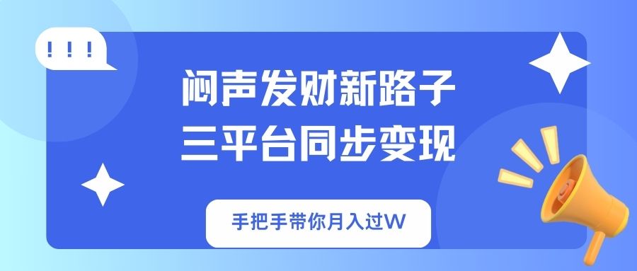 闷声发财新路子！三平台同步变现，手把手带你月入过W-老K资源网