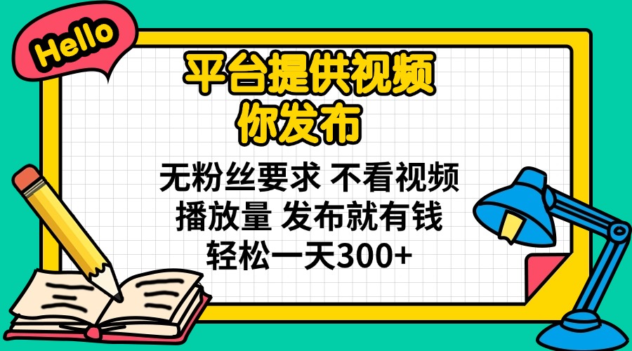 平台提供视频 你发布 无粉丝要求 不看视频播放量 发布就有钱 轻松一天300+-老K资源网