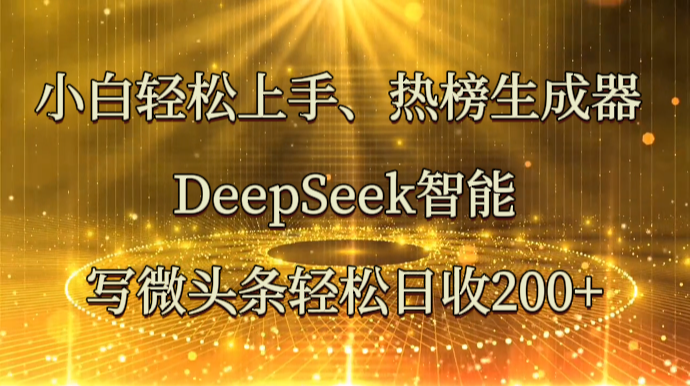 小白轻松上手、热榜生成器 DeepSeek智能写微头条轻松日收200+-老K资源网