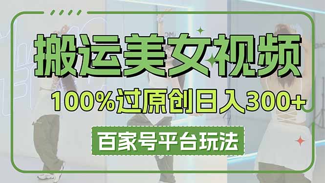 搬运美女视频100%过原创大揭秘，百家号平台玩法，轻松日入3000+（可矩阵）-老K资源网