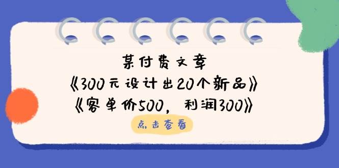 公众号付费文章：《300元设计出20个新品》+《客单价500，利润300》-老K资源网