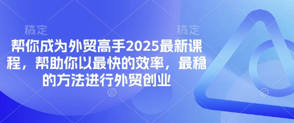 帮你成为外贸高手2025最新课程，帮助你以最快的效率，最稳的方法进行外贸创业-老K资源网