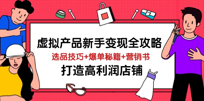 虚拟产品新手变现全攻略，选品技巧+爆单秘籍+营销书，打造高利润店铺-老K资源网