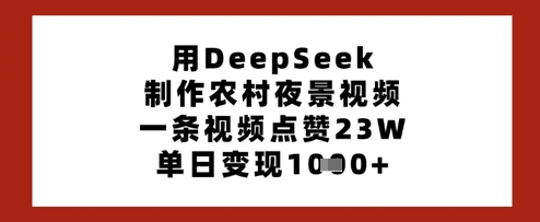 用DeepSeek制作农村夜景视频，一条视频点赞23W，单日变现多张-老K资源网