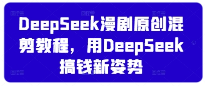 DeepSeek漫剧原创混剪教程，用DeepSeek搞钱新姿势-老K资源网