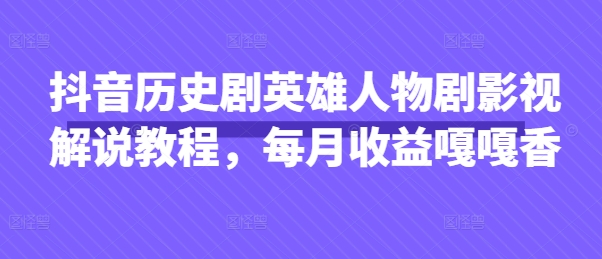 抖音历史剧英雄人物剧影视解说教程，每月收益嘎嘎香-老K资源网