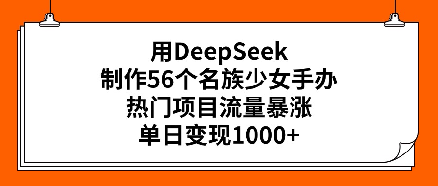 用DeepSeek制作56个名族少女手办，热门项目流量暴涨，单日变现1000+-老K资源网