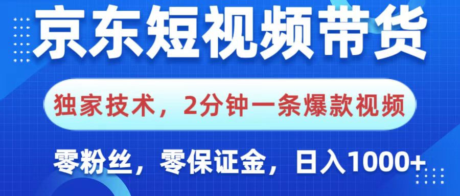 京东短视频带货，独家技术，2分钟一条爆款视频，0粉丝，0保证金，操作简单，，日入1000+-老K资源网
