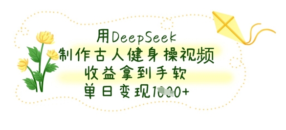 用DeepSeek制作古人健身操视频，收益拿到手软，单日变现数张-老K资源网
