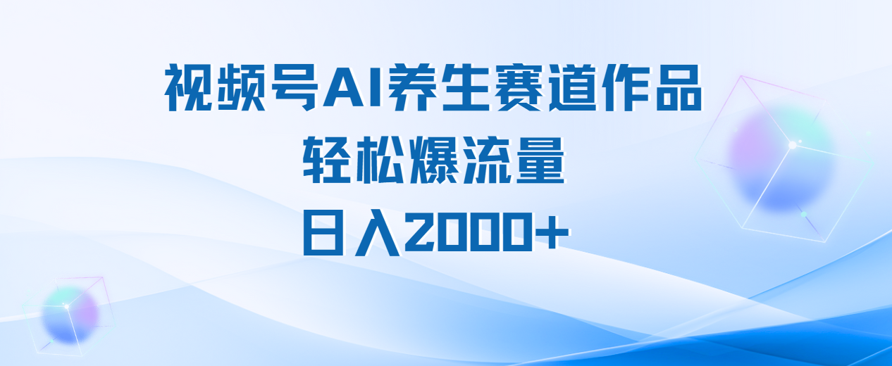 视频号AI养生赛道玩法，轻松爆流量，日入2000+-老K资源网