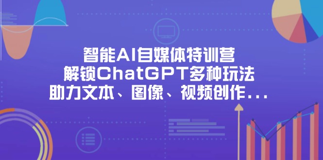 （14245期）智能AI自媒体特训营，解锁ChatGPT多种玩法，助力文本、图像、视频创作…-老K资源网