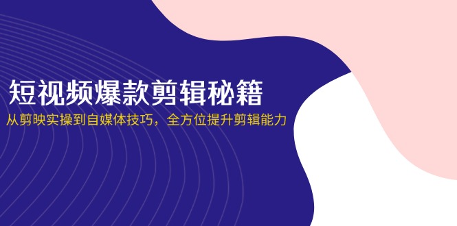 （14244期）短视频爆款剪辑秘籍，从剪映实操到自媒体技巧，全方位提升剪辑能力-老K资源网