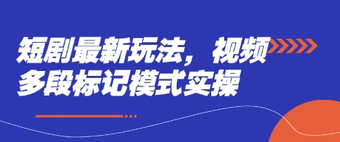 短剧最新玩法，视频多段标记模式实操-老K资源网