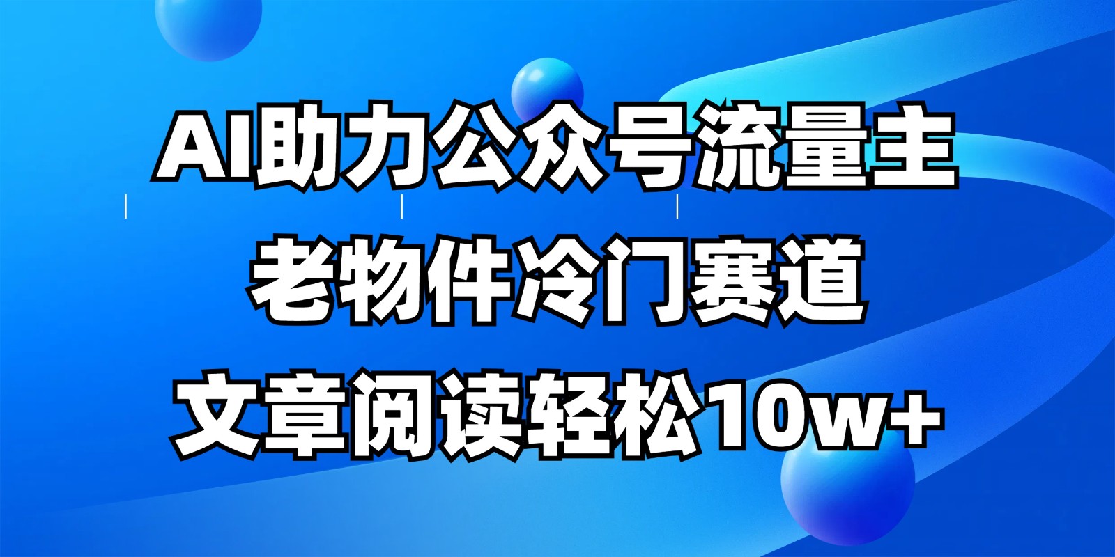 公众号流量主冷门赛道，AI助力，文章阅读轻松10w+，全流程详细教程-老K资源网