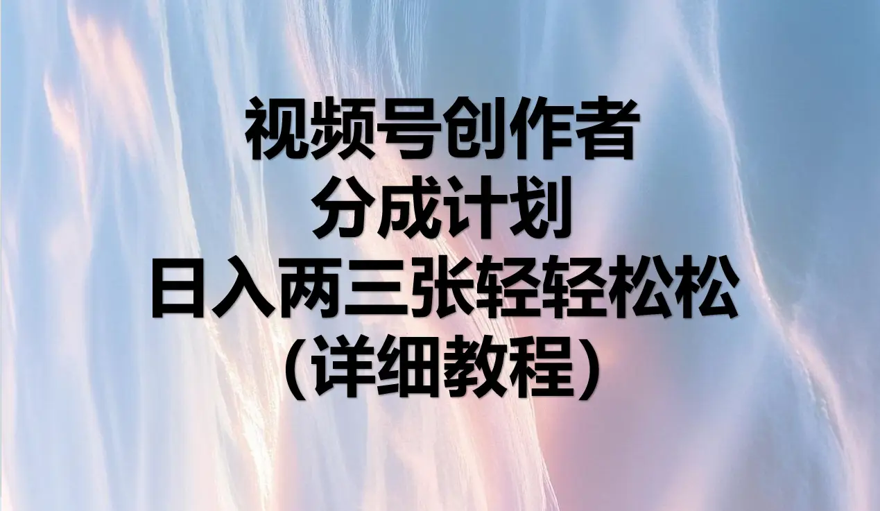 视频号创作者分成计划，日入两三张轻轻松松，小白轻松可以上手-老K资源网