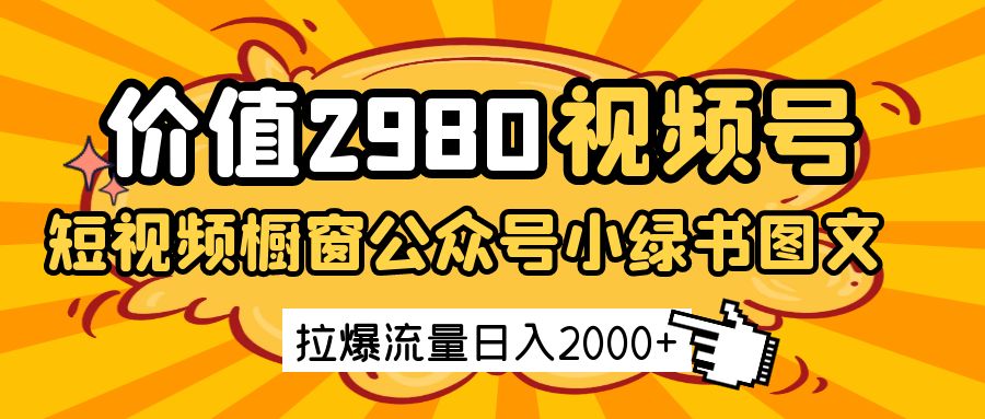 价值2980的视频号短视频橱窗带货和公众号小绿书图文带货，拉爆流量日收益2000+-老K资源网