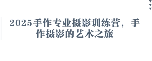 2025手作专业摄影训练营，手作摄影的艺术之旅-老K资源网